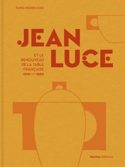 Jean Luce et le renouveau de la table française. 1910-1960 de Sung Moon Cho (Editions Norma)
